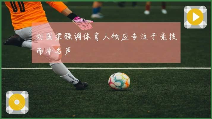 刘国梁强调体育人物应专注于竞技而非名声