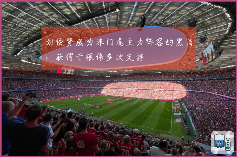 刘俊贤成为津门虎主力阵容的黑马，获得于根伟多次支持