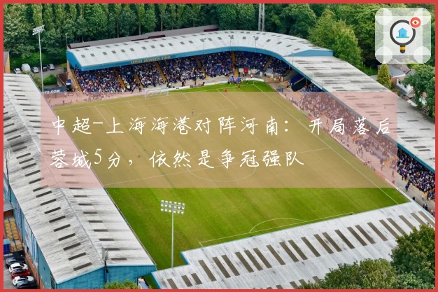 中超-上海海港对阵河南：开局落后蓉城5分，依然是争冠强队