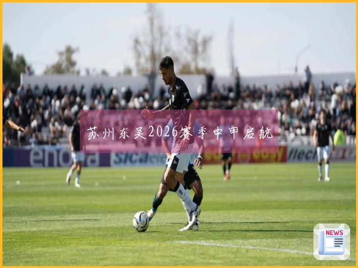 苏州东吴2026赛季中甲启航