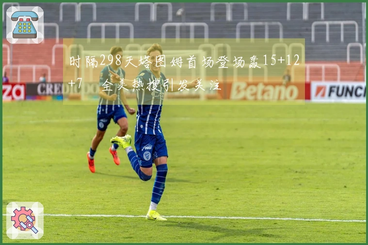 时隔298天塔图姆首场登场轰15+12+7　全美热搜引发关注