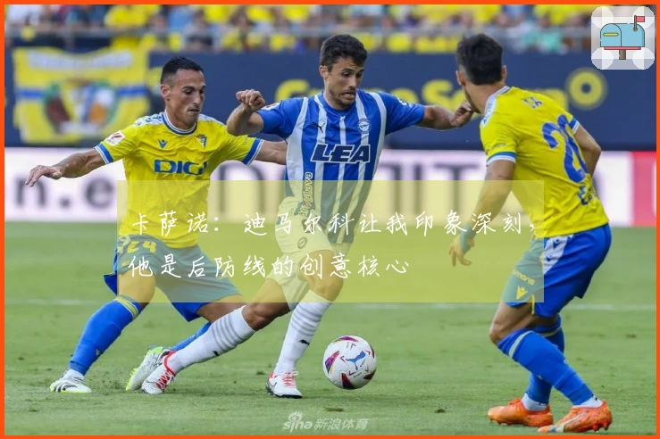 卡萨诺：迪马尔科让我印象深刻，他是后防线的创意核心