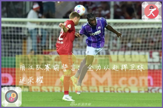 丽江队赛前誓言：全力以赴捍卫球迷荣耀