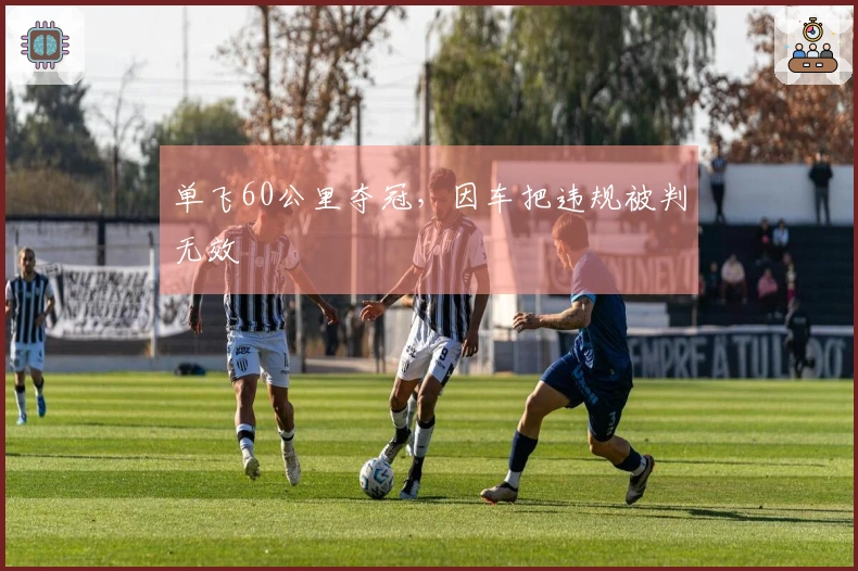 单飞60公里夺冠，因车把违规被判无效