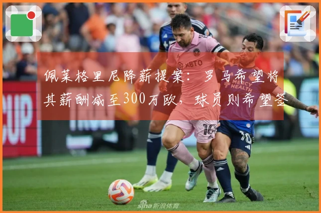 佩莱格里尼降薪提案：罗马希望将其薪酬减至300万欧，球员则希望签订三年合同