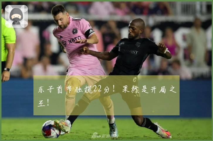 东子首节独揽22分！果然是开局之王！