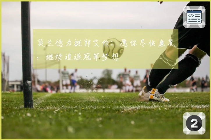 莫兰德力挺郭艾伦：愿你尽快康复，继续追逐冠军梦想