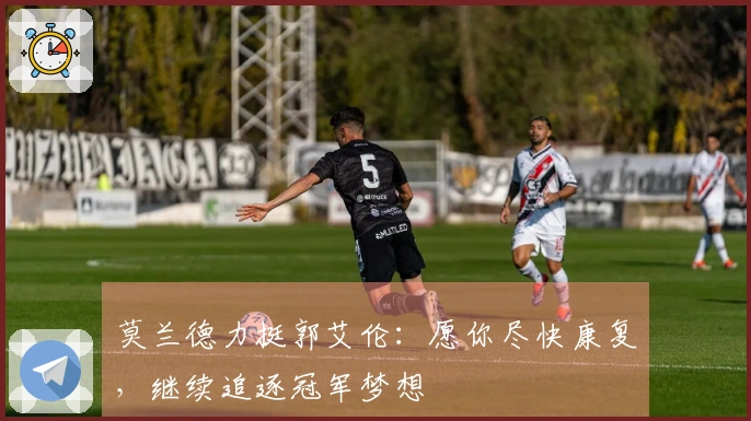 莫兰德力挺郭艾伦：愿你尽快康复，继续追逐冠军梦想